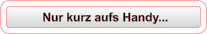 Nur kurz aufs Handy...